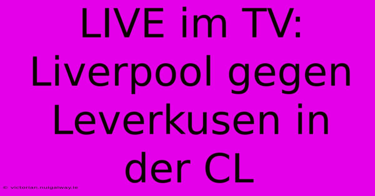 LIVE Im TV: Liverpool Gegen Leverkusen In Der CL 