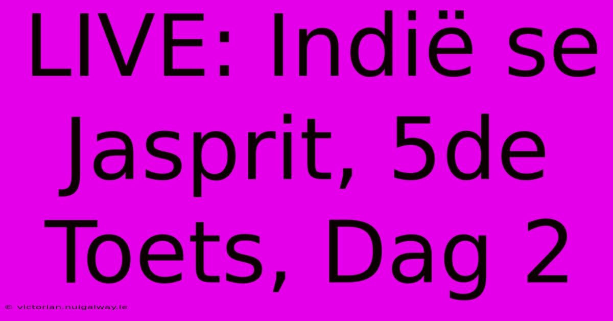 LIVE: Indië Se Jasprit, 5de Toets, Dag 2