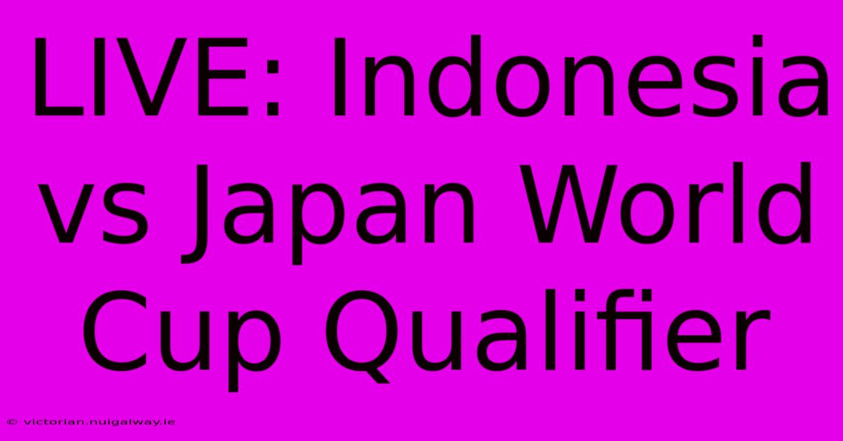 LIVE: Indonesia Vs Japan World Cup Qualifier