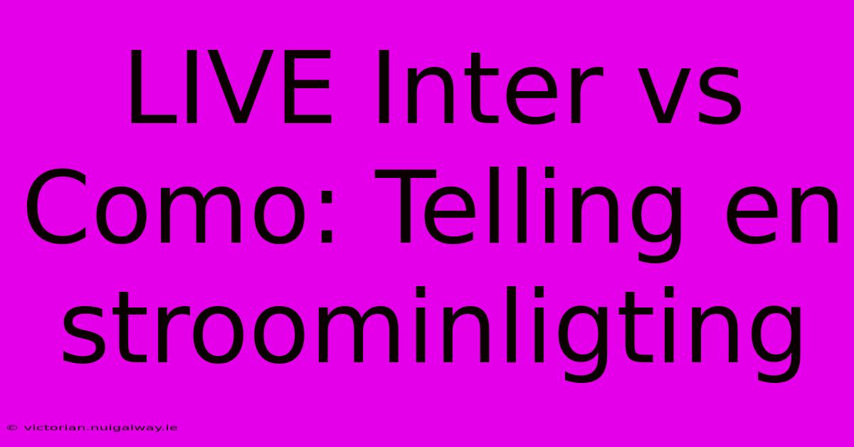 LIVE Inter Vs Como: Telling En Stroominligting