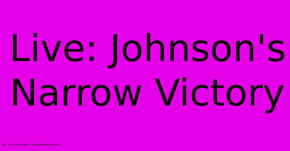 Live: Johnson's Narrow Victory