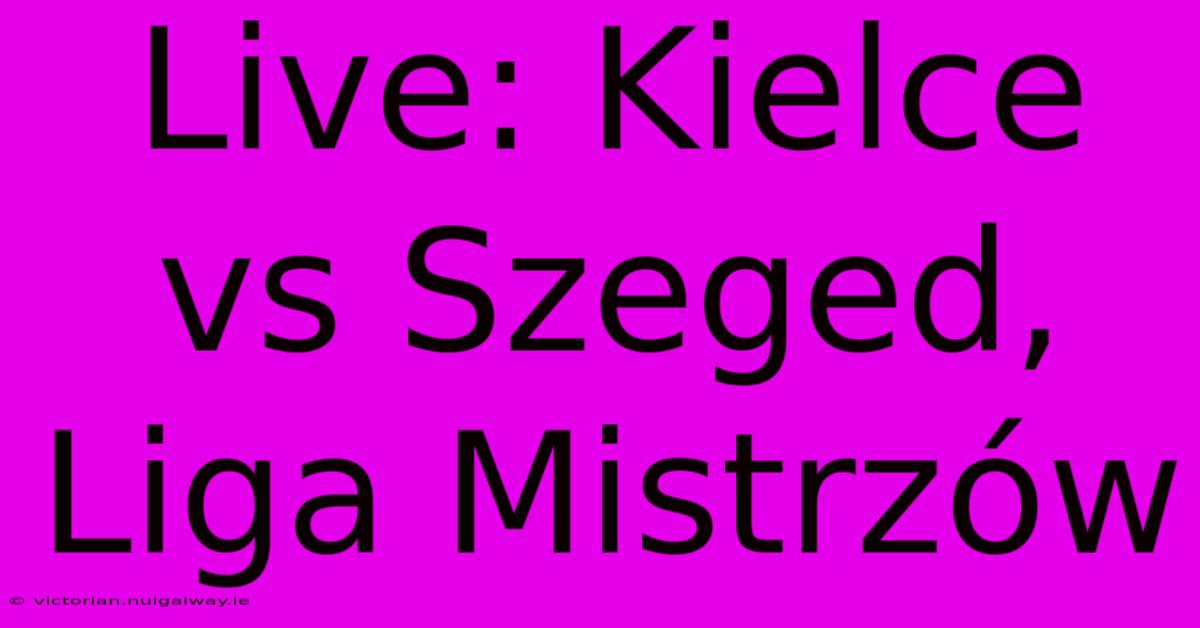 Live: Kielce Vs Szeged, Liga Mistrzów