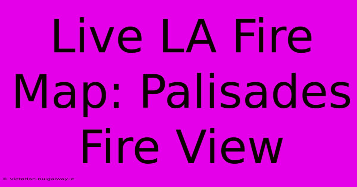 Live LA Fire Map: Palisades Fire View