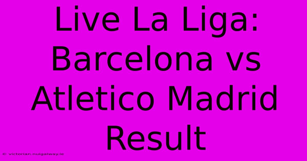 Live La Liga: Barcelona Vs Atletico Madrid Result