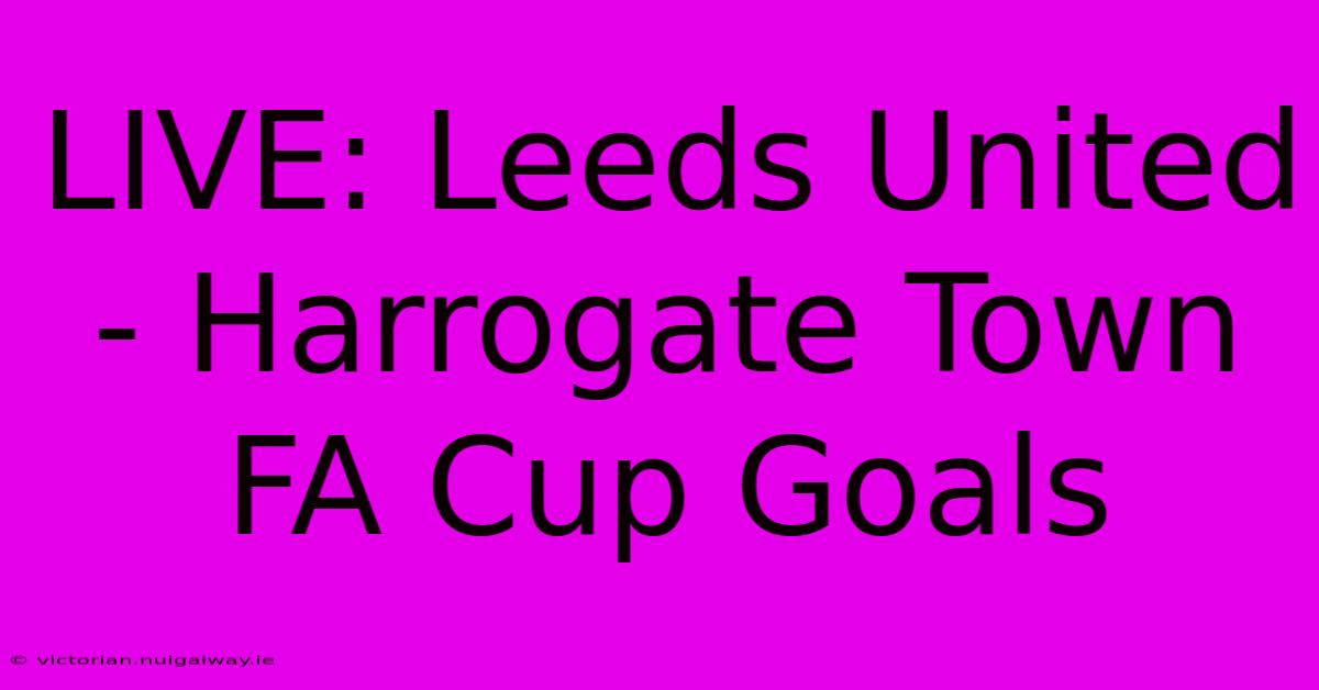 LIVE: Leeds United - Harrogate Town FA Cup Goals