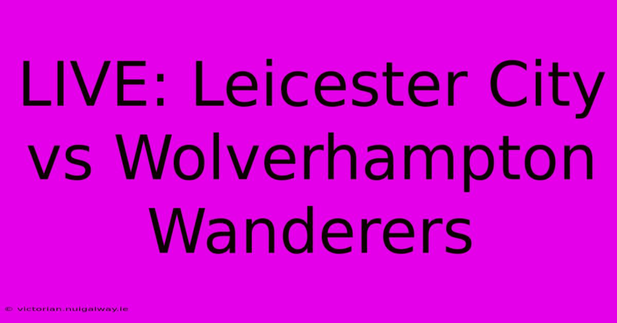 LIVE: Leicester City Vs Wolverhampton Wanderers