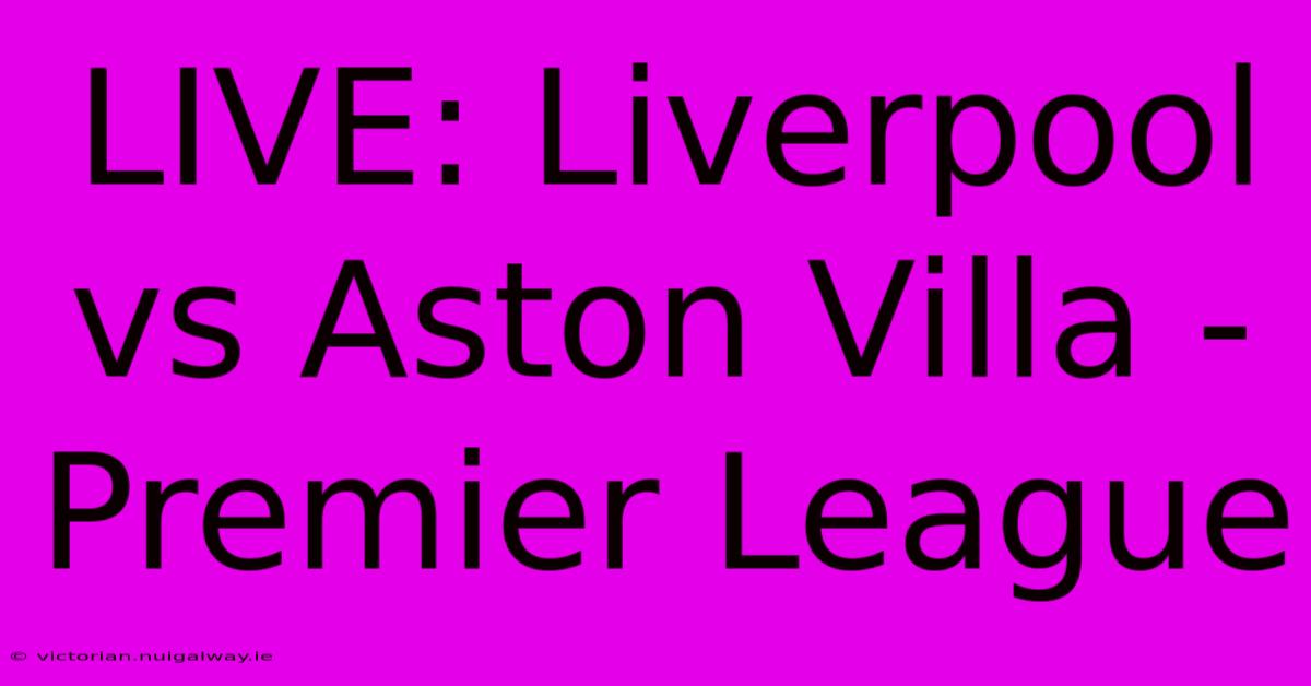 LIVE: Liverpool Vs Aston Villa - Premier League 