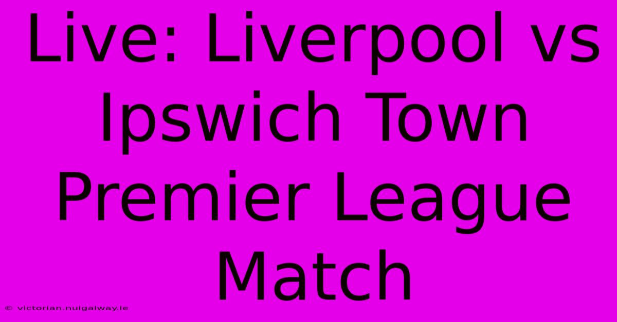 Live: Liverpool Vs Ipswich Town Premier League Match