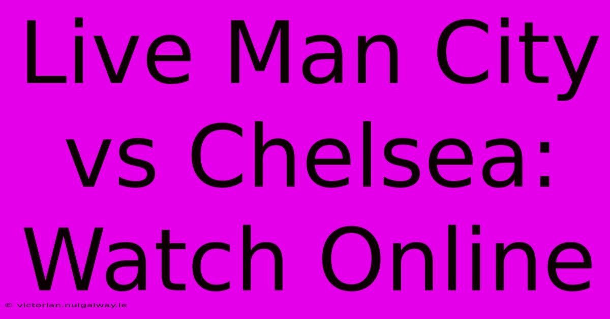 Live Man City Vs Chelsea: Watch Online