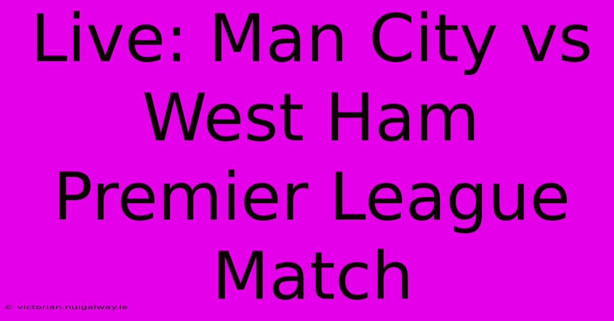 Live: Man City Vs West Ham Premier League Match