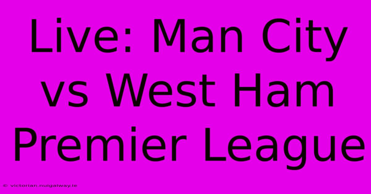 Live: Man City Vs West Ham Premier League