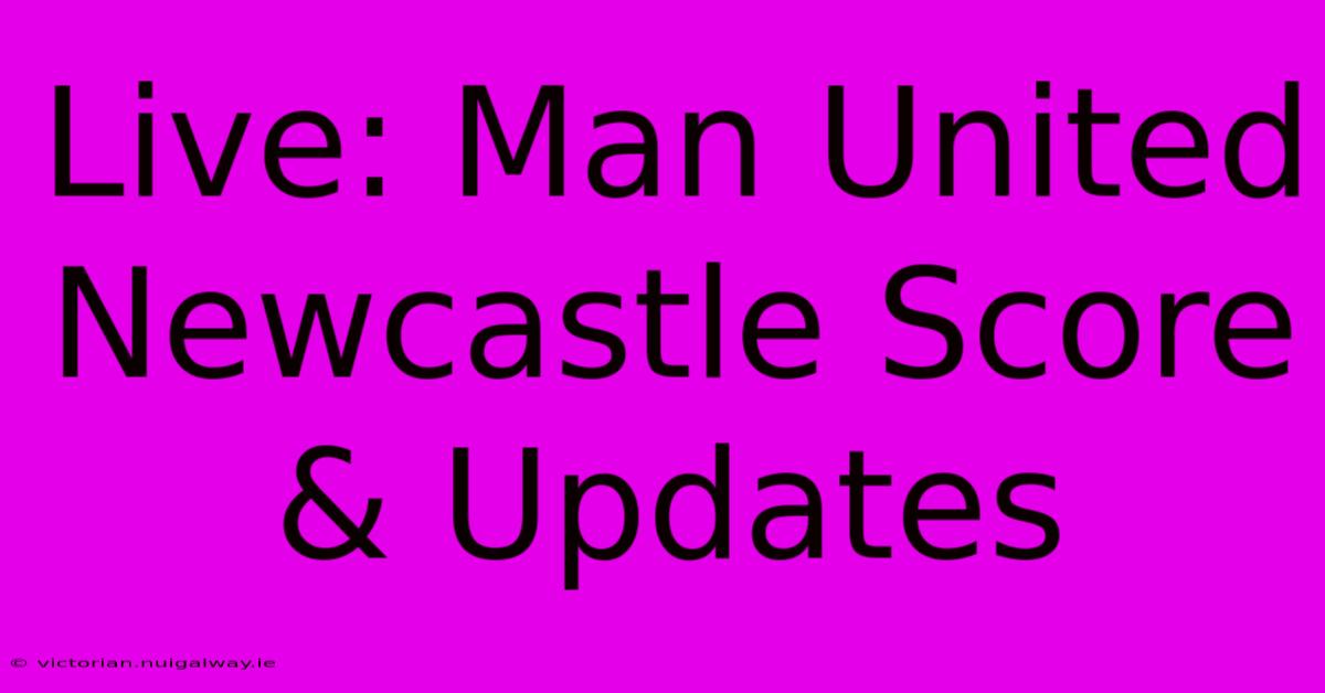 Live: Man United Newcastle Score & Updates