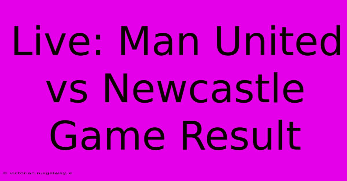 Live: Man United Vs Newcastle Game Result