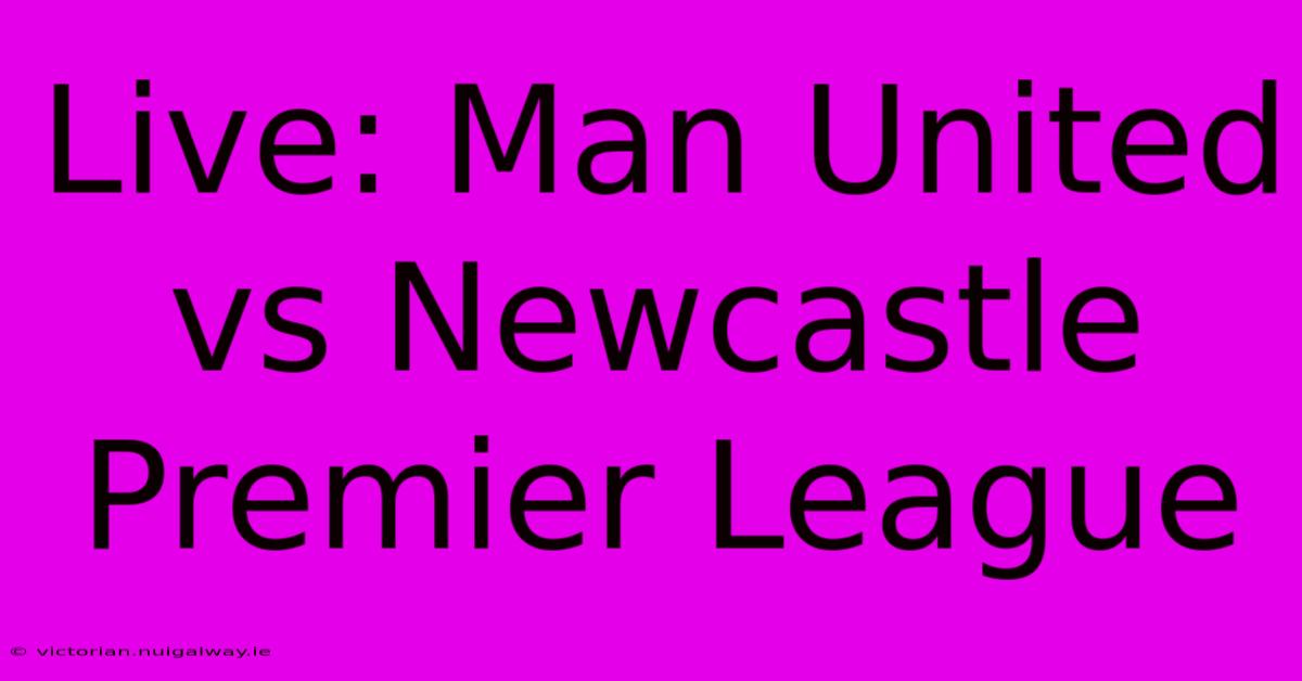 Live: Man United Vs Newcastle Premier League