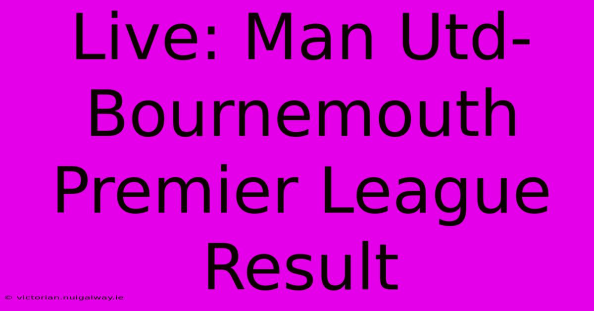 Live: Man Utd-Bournemouth Premier League Result