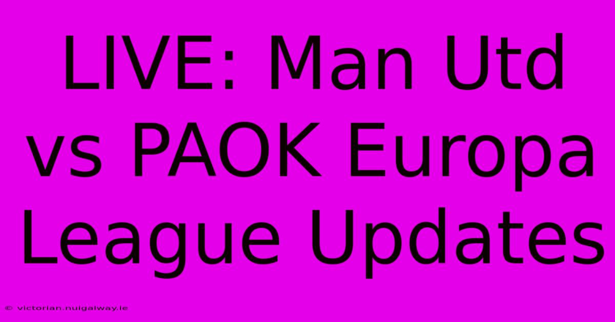 LIVE: Man Utd Vs PAOK Europa League Updates