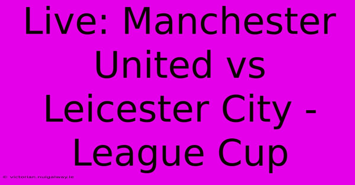 Live: Manchester United Vs Leicester City - League Cup