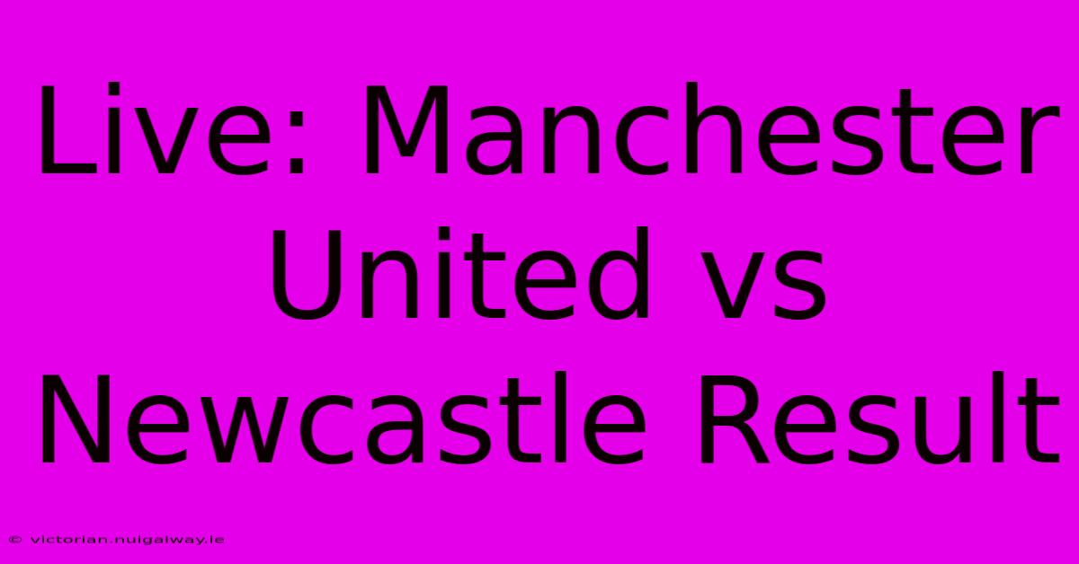 Live: Manchester United Vs Newcastle Result