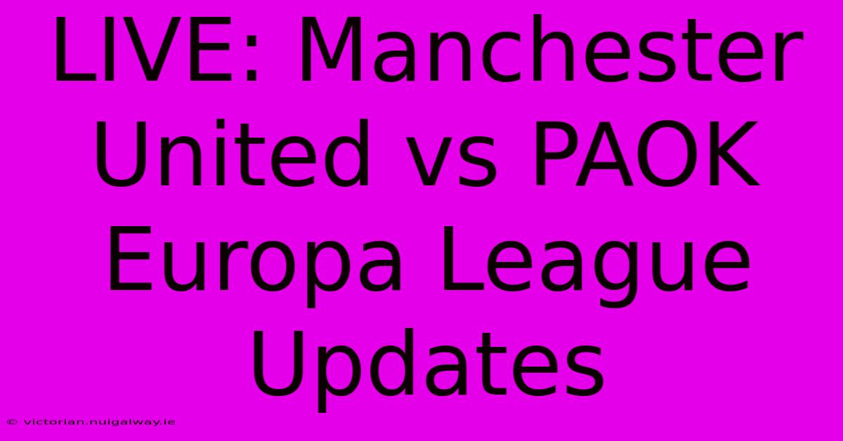 LIVE: Manchester United Vs PAOK Europa League Updates