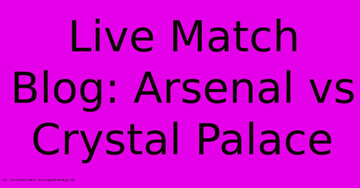 Live Match Blog: Arsenal Vs Crystal Palace