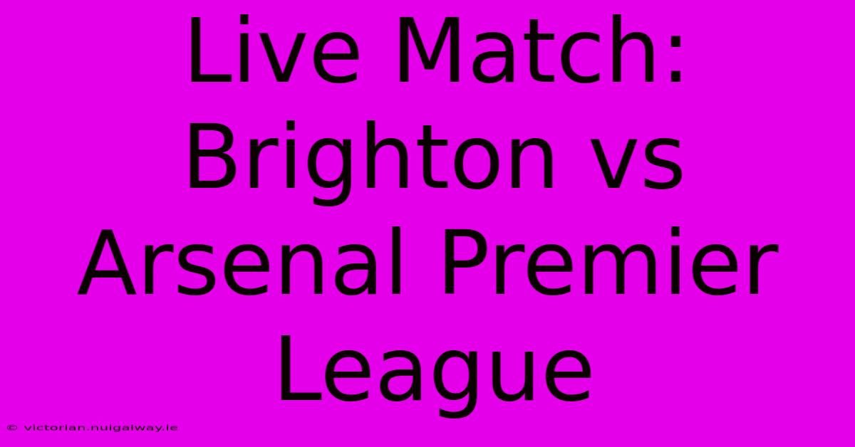 Live Match: Brighton Vs Arsenal Premier League