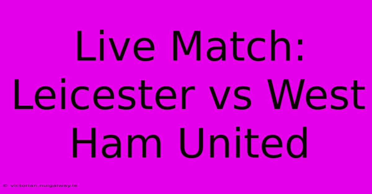 Live Match: Leicester Vs West Ham United