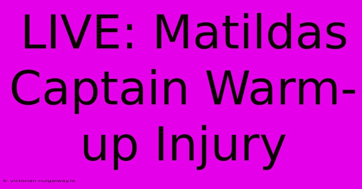 LIVE: Matildas Captain Warm-up Injury