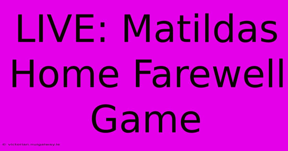 LIVE: Matildas Home Farewell Game