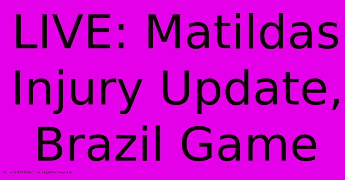 LIVE: Matildas Injury Update, Brazil Game