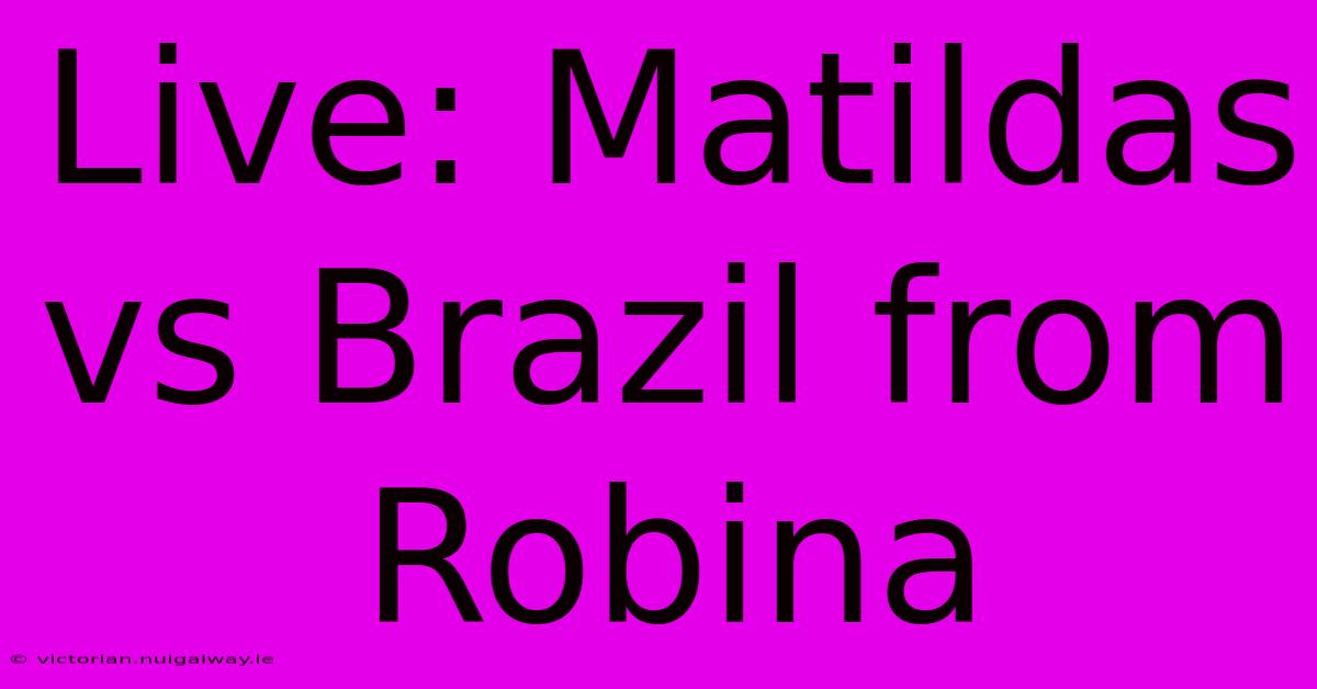 Live: Matildas Vs Brazil From Robina