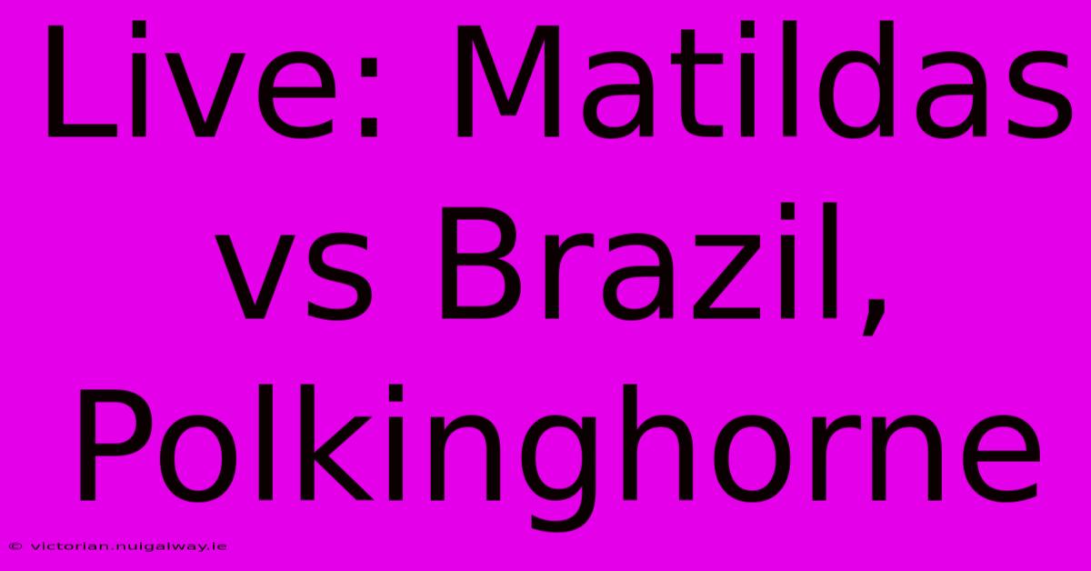 Live: Matildas Vs Brazil, Polkinghorne