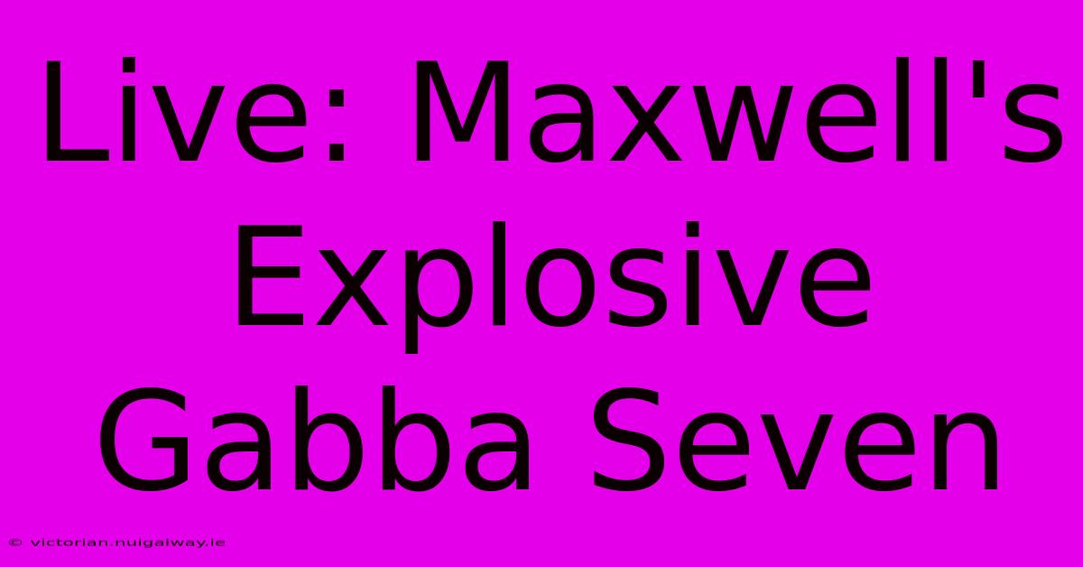 Live: Maxwell's Explosive Gabba Seven