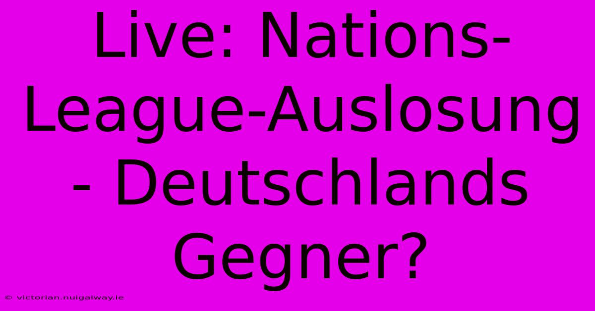 Live: Nations-League-Auslosung - Deutschlands Gegner?