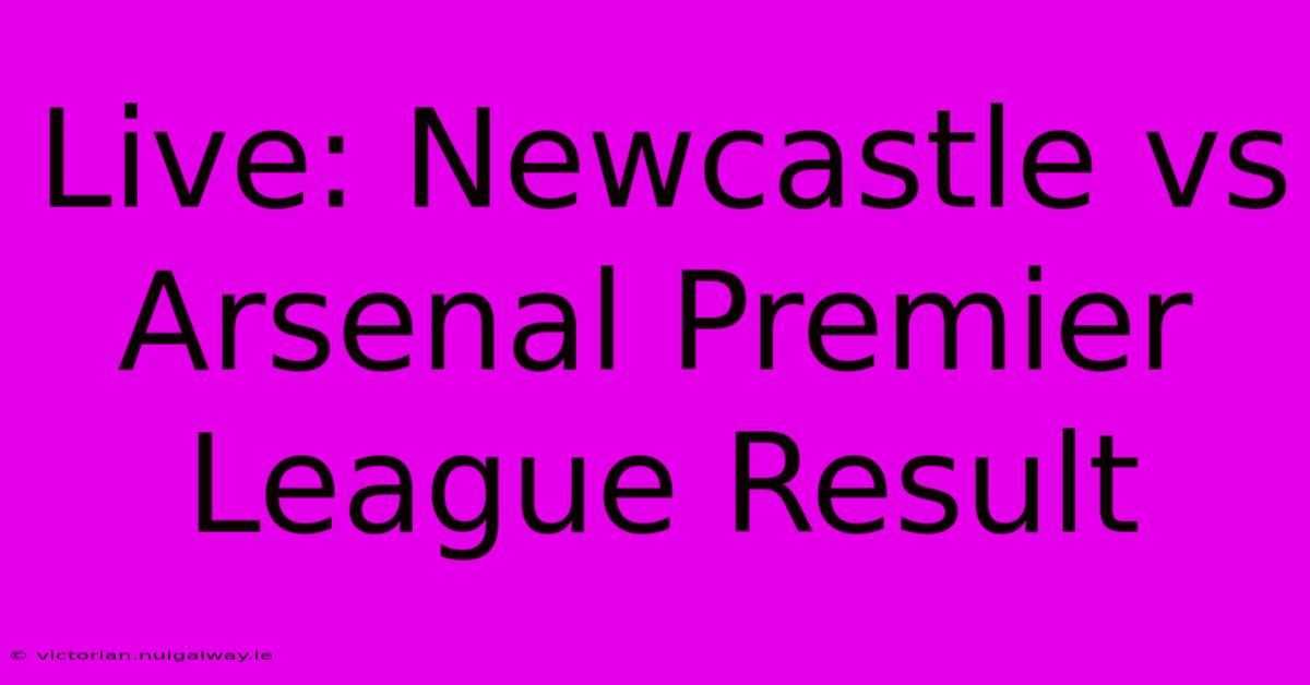 Live: Newcastle Vs Arsenal Premier League Result