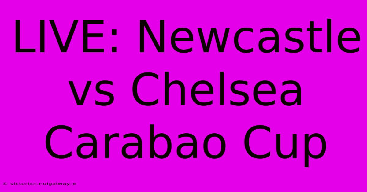 LIVE: Newcastle Vs Chelsea Carabao Cup