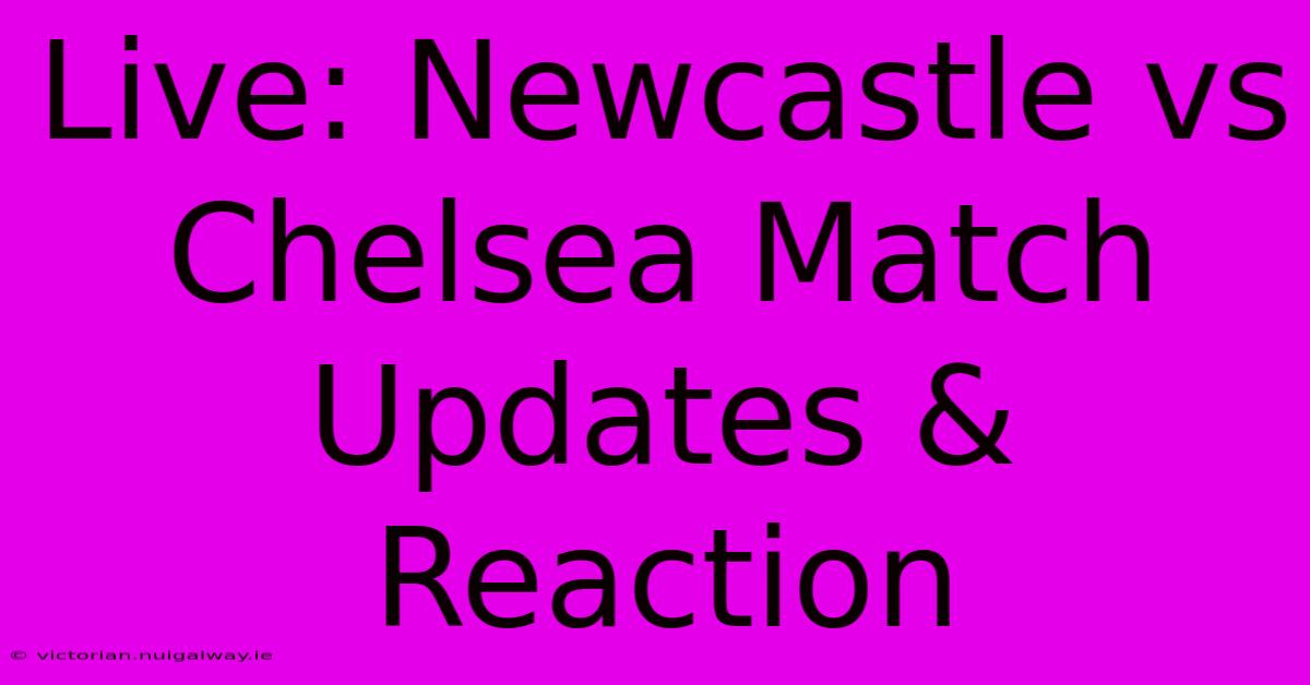 Live: Newcastle Vs Chelsea Match Updates & Reaction