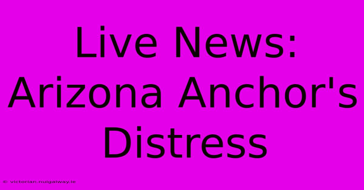 Live News: Arizona Anchor's Distress