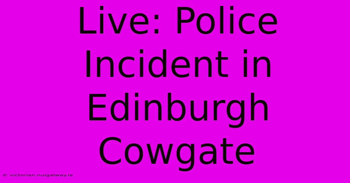 Live: Police Incident In Edinburgh Cowgate