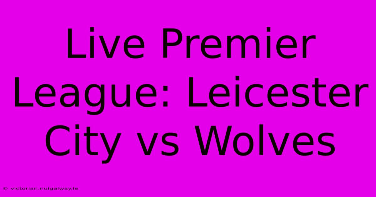 Live Premier League: Leicester City Vs Wolves