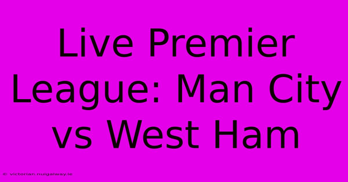 Live Premier League: Man City Vs West Ham