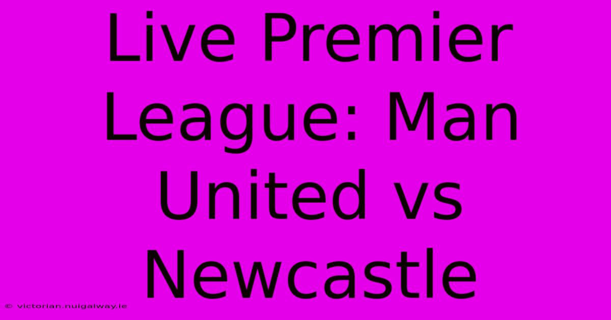 Live Premier League: Man United Vs Newcastle