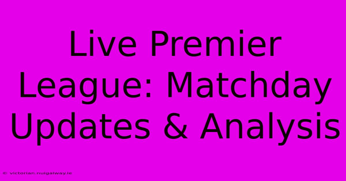 Live Premier League: Matchday Updates & Analysis