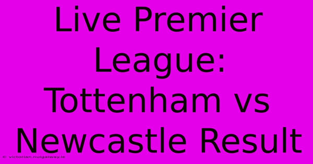 Live Premier League: Tottenham Vs Newcastle Result