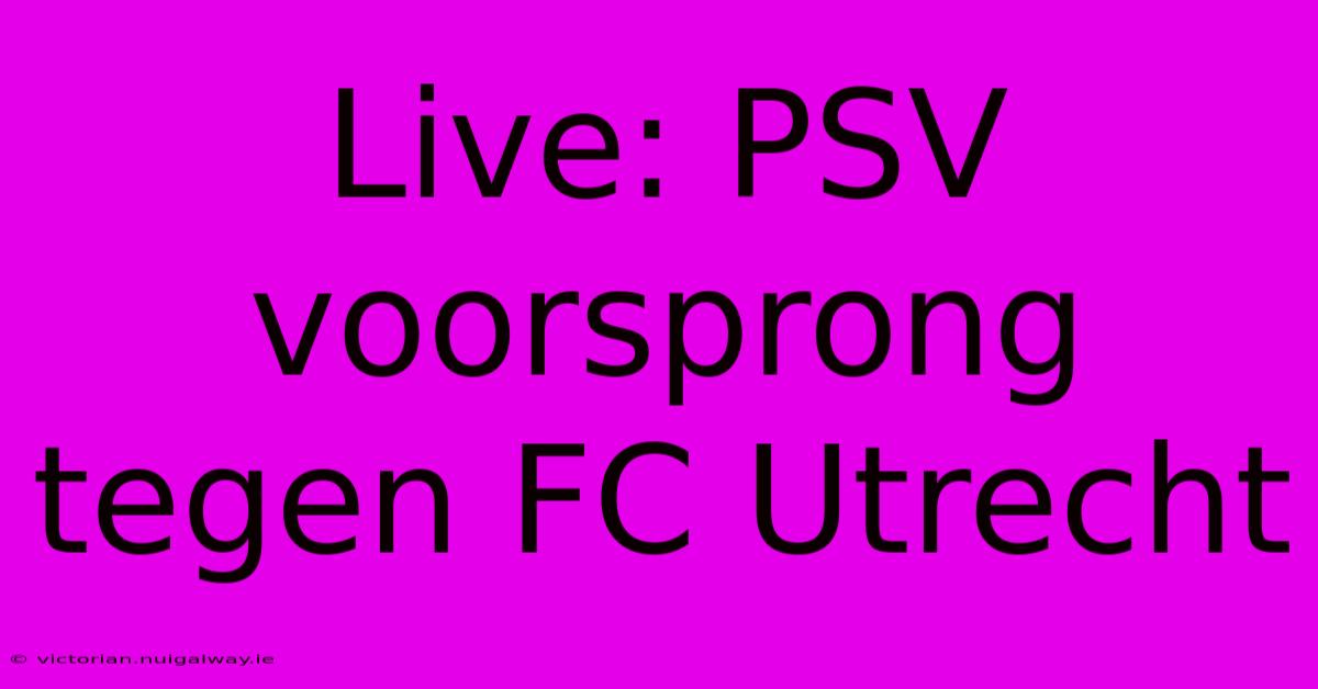 Live: PSV Voorsprong Tegen FC Utrecht