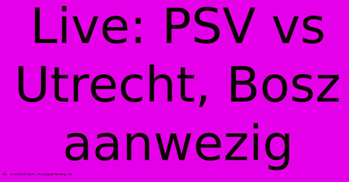 Live: PSV Vs Utrecht, Bosz Aanwezig