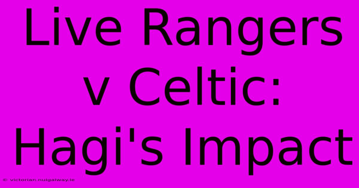 Live Rangers V Celtic: Hagi's Impact