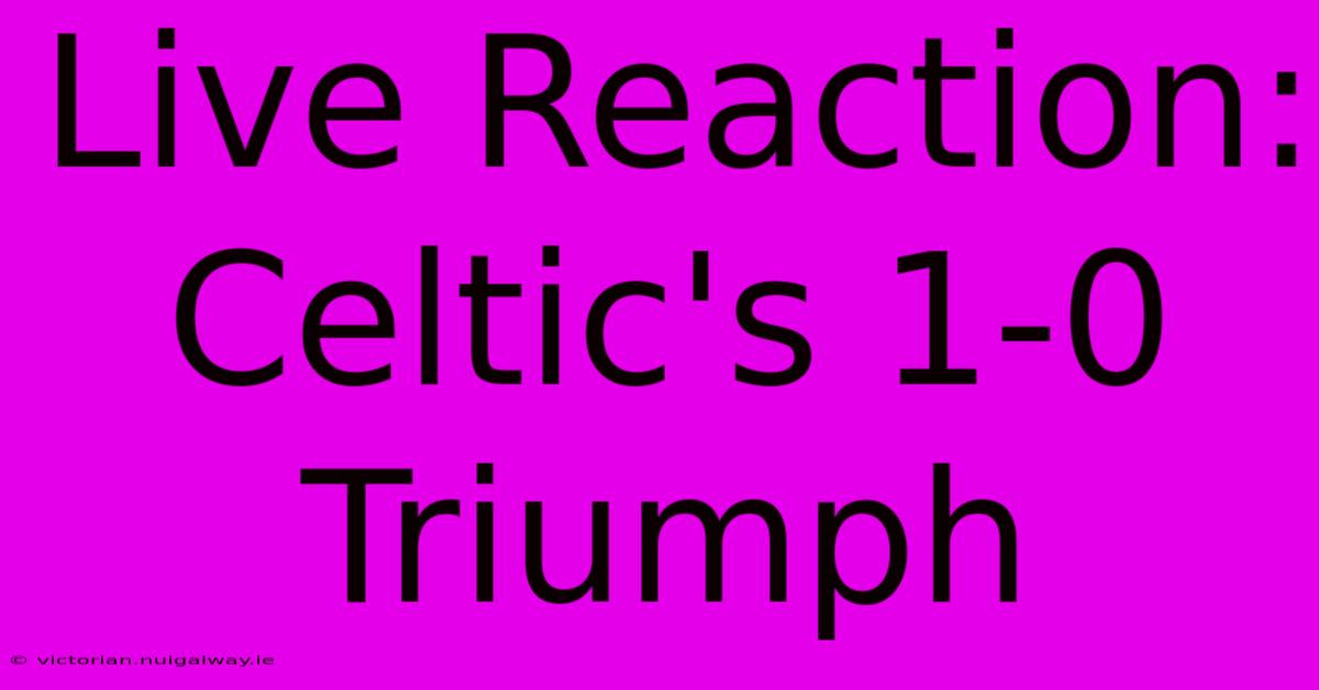 Live Reaction: Celtic's 1-0 Triumph