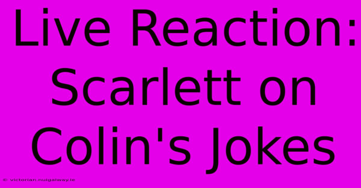 Live Reaction: Scarlett On Colin's Jokes