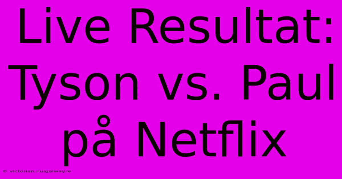 Live Resultat: Tyson Vs. Paul På Netflix