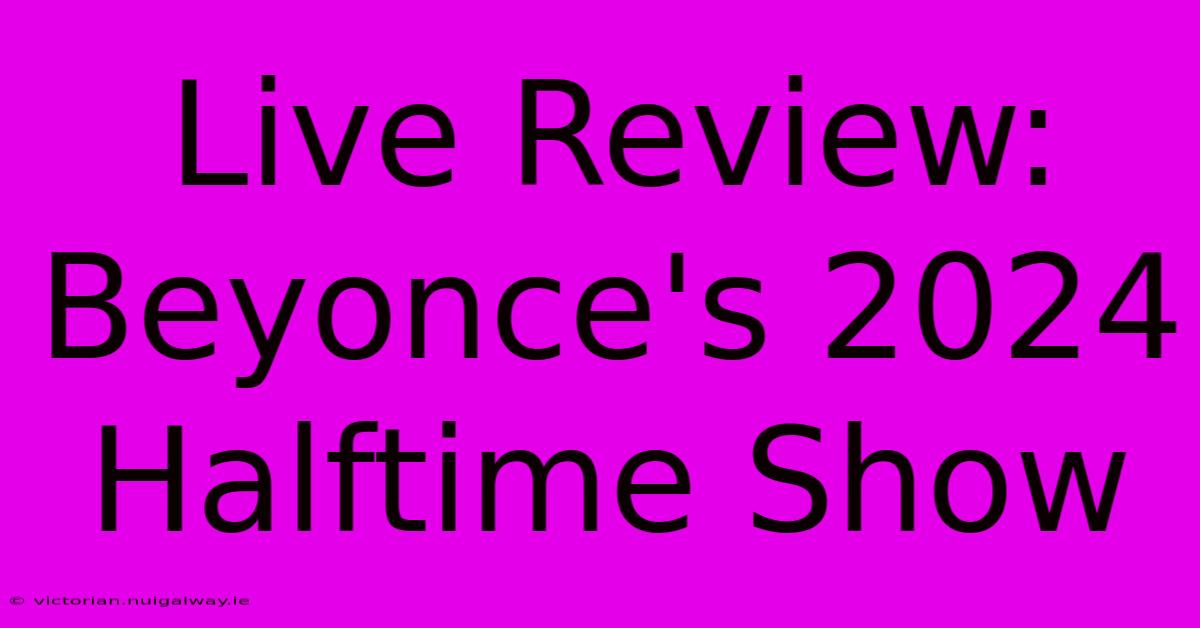 Live Review: Beyonce's 2024 Halftime Show